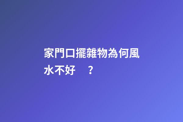 家門口擺雜物為何風水不好？